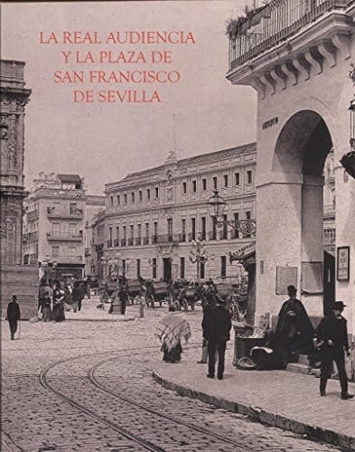 La Real Audiencia y la plaza de San Francisco de Sevilla