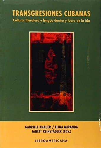 Transgresiones cubanas: cultura, literatura y lengua dentro y fuera de la isla (Spanish Edition)