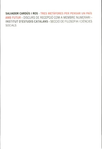 Tres metàfores per pensar un país amb futur : discurs de recepció de Salvador Cardús i Ros com a membre numerari de la Secció de Filosofia i Ciències Socials, llegit el dia 12 de novembre de 2009 : resposta de Joan Estruch i Gibert, membre numerari de la