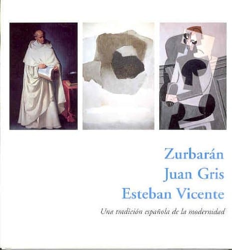 Zurbarán, Juan Gris, Esteban Vicente una tradición española de la modernidad : del 28 de enero al 23 de marzo de 2003