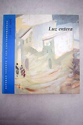 Luz entera Esteban Vicente y sus contemporáneos, 1918-1936 : Segovia, del 9 de abril al 13 de julio de 2003