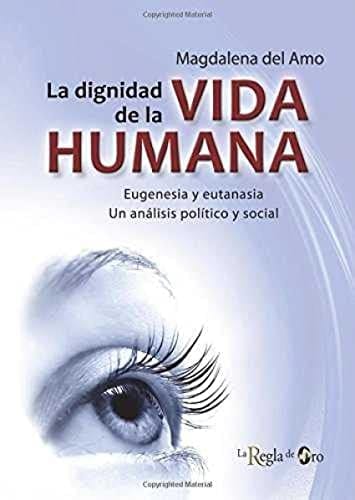 La dignidad de la vida humana : eugenesia y eutanasia : un análisis político y social