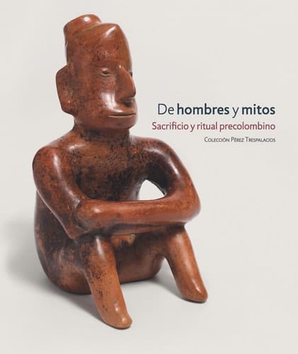 De hombres y mitos sacrificio y ritual precolombino : Colección Pérez Trespalacios