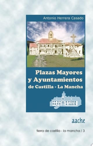 Plazas mayores y ayuntamientos de Castilla-La Mancha una guía para conocerlos y visitarlos