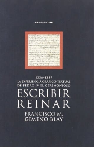 Escribir, reinar la experiencia gráfico-textual de Pedro IV el Ceremonioso (1336-1387)