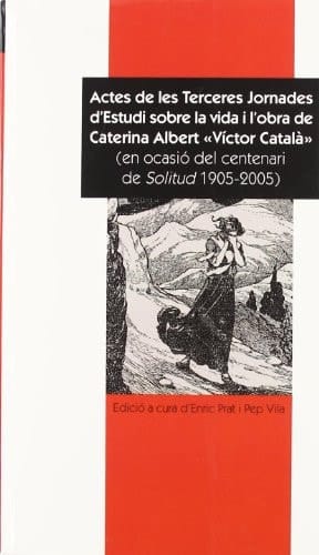 Actes de les Terceres jornades d' Estudi sobre la vida i l' obra de Caterina Albert "Víctor Català" celebrades a l' Escala els dies 17, 18 i 19 de març de 2005
