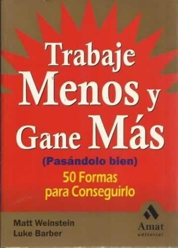 Trabaje Menos Y Gane Más (pasándolo Bien) Cincuenta Formas Para Conseguirlo