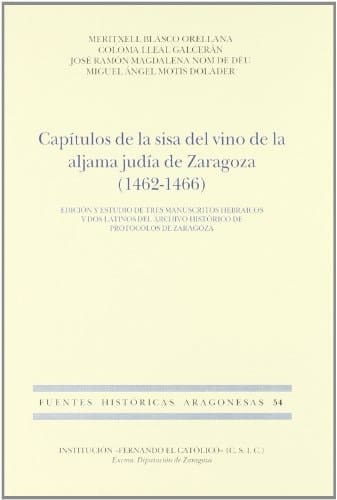 Capitulos de la Sisa del Vino de la Aljama Judia de Zaragoza (146 62-1466): Edicion y Estudio de Tres Manuscritos Hebraicos y dos Latinos del Archivo Historico de Protocolos de Zaragoza