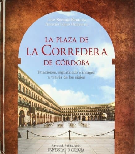 La Plaza de la Corredera de Córdoba funciones, significado e imagen a través de los siglos