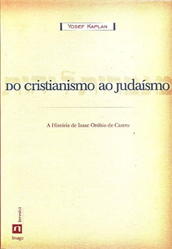 Do Cristianismo ao Judaísmo. A História de Isaac Orobio de Castro