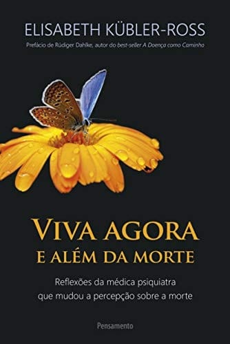 Viva Agora e Além Da Morte Reflexões Da Médica Psiquiatra Que Mudou A Percepção Sobre A Morte