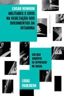 Lugar nenhum Militares e civis na ocultação dos documentos da ditadura