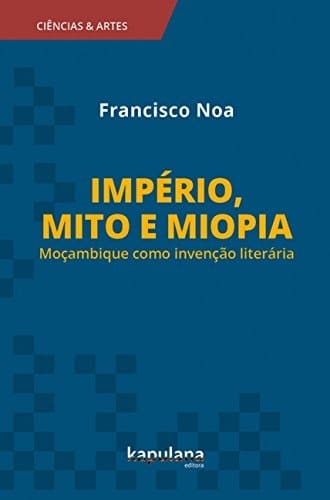 Império, mito e miopia Moçambique como invenção literária