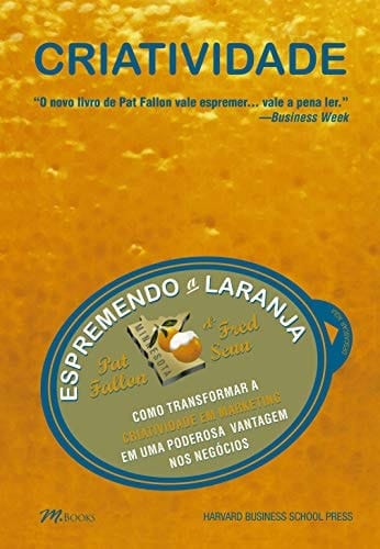 Criatividade espremendo a laranja : como transformar a criatividade em marketing em uma poderosa vantagem nos negócios