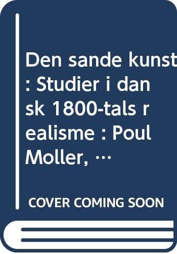Den sande kunst: Studier i dansk 1800-tals realisme : Poul Møller, Hans Egede Schack, Georg Brandes, Herman Bang (Danish Edition)