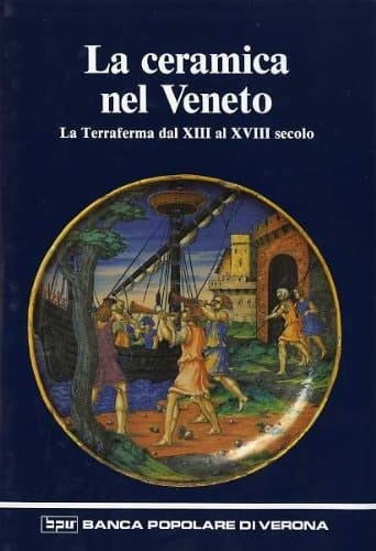 La Ceramica nel Veneto la Terraferma dal XIII al XVIII secolo