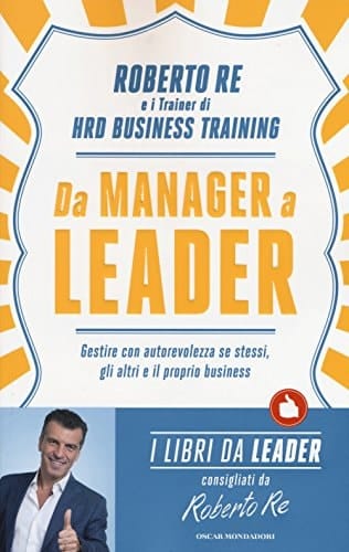 Da manager a leader. Gestire con autorevolezza se stessi, gli altri e il proprio business