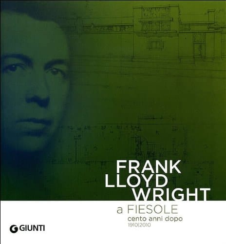 Frank Lloyd Wright a Fiesole cento anni dopo, 1910-2010 dalle colline di Firenze al "colle splendente"