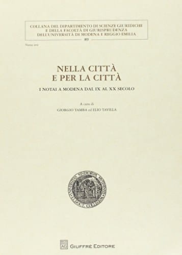 Nella città e per la città i notai a Modena dal IX al XX secolo : atti del convegno di studi, Modena, 16 ottobre 2010