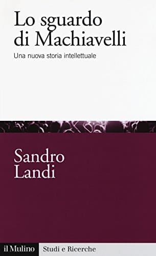 Lo sguardo di Machiavelli una nuova storia intellettuale