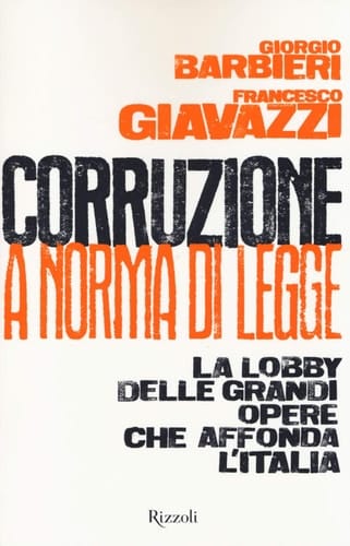 Corruzione a norma di legge la lobby delle grandi opere che affonda l'Italia