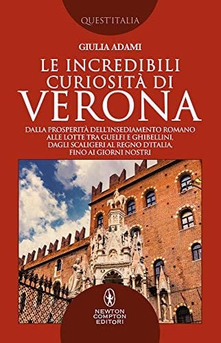 Le incredibili curiosità di Verona dalla prosperità dell'insediamento romano alle lotte tra guelfi e ghibellini, dagli Scaligeri al Regno d'Italia, fino ai giorni nostri