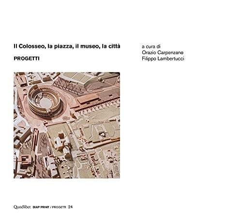 Il Colosseo, la piazza, il museo, la città. Progetti
