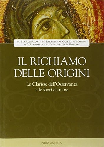 Il richiamo delle origini le clarisse dell'Osservanza e le fonti clariane : atti della III Giornata di studio sull'Osservanza francescana al femminile, 8 novembre 2008, Monastero Clarisse S. Lucia, Foligno