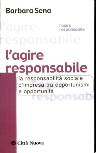 L' agire responsabile. La responsabilità sociale d'impresa tra opportunismi e opportunità