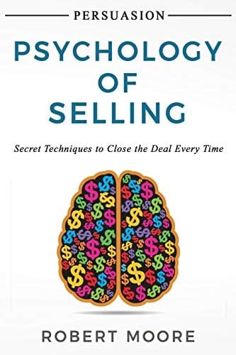 Persuasion Psychology of Selling - Secret Techniques To Close The Deal Every Time