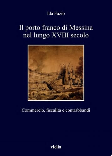 Il porto franco di Messina nel lungo XVIII secolo Commercio, fiscalità e contrabbandi