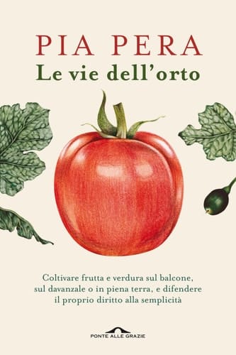Le vie dell'orto Coltivare verdura e frutta sul balcone, sul davanzale o in piena terra, e difendere il proprio diritto alla semplicità