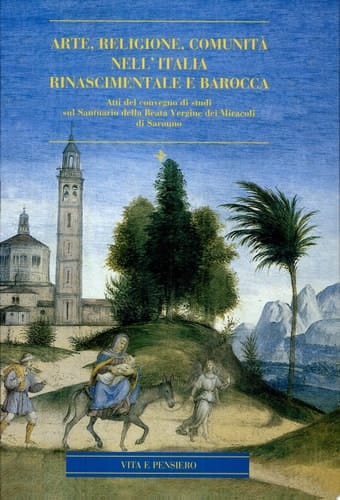 Arte, religione, comunità nell'Italia rinascimentale e barocca atti del Convegno di studi in occasione del V centenario di fondazione del Santuario della Beata Vergine dei Miracoli di Saronno (1498-1998)