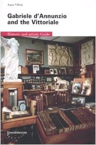 Gabriele D'Annunzio and the Vittoriale Historic and Artistic Guide