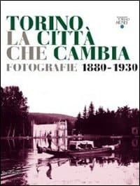 Torino, la città che cambia fotografie 1880-1930