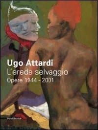 Ugo Attardi l'erede selvaggio : opere, 1944-2001