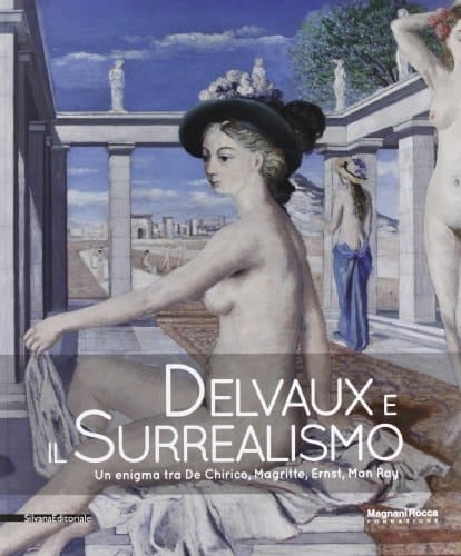 Delvaux e il surrealismo un enigma tra De Chirico, Magritte, Ernst, Man Ray