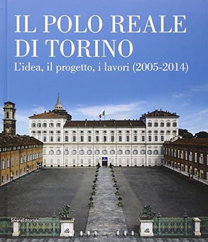 Il Polo reale di Torino l'idea, il progetto, i lavori (2005-2014)