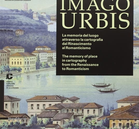 Imago urbis la memoria del luogo attraverso la cartografia dal Rinascimento al Romanticismo