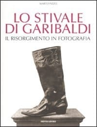 Lo stivale di Garibaldi il Risorgimento in fotografia