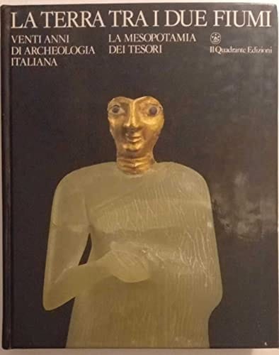 La terra tra i due fiumi venti anni di archaeologia italiana in Medio Oriente ; la Mesopotamia dei tesori ; Torino, 1985