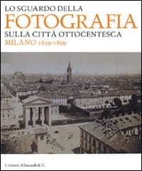 Lo sguardo della fotografia sulla città ottocentesca Milano 1839-1899