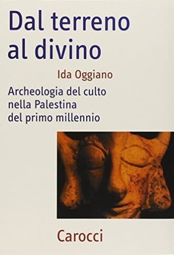 Dal terreno al divino. Archeologia del culto nella Palestina del primo millennio