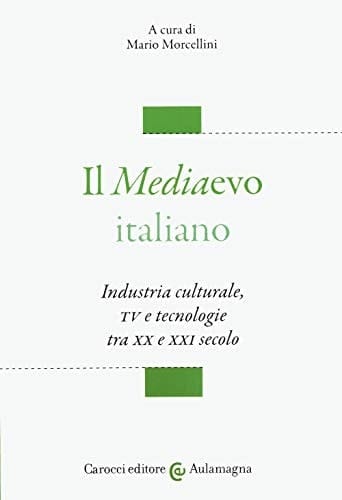 Il Mediaevo italiano industria culturale, TV e tecnologia tra XX e XXI secolo