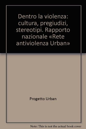 Dentro la violenza: cultura, pregiudizi, stereotipi. Rapporto nazionale «Rete antiviolenza Urban»