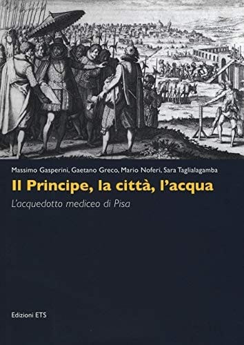 Il principe, la città, l'acqua l'acquedotto mediceo di Pisa