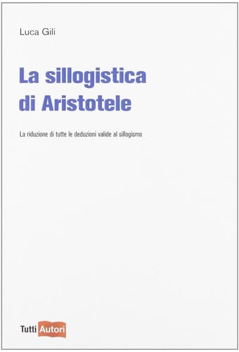La sillogistica di Aristotele. La riduzione di tutte le deduzioni valide al sillogismo