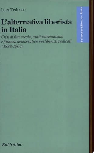 L'alternativa liberista in Italia crisi di fine secolo, antiprotezionismo e finanza democratica nei liberali radicali (1898-1904)