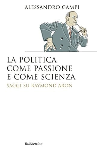 La politica come passione e come scienza saggi su Raymond Aron