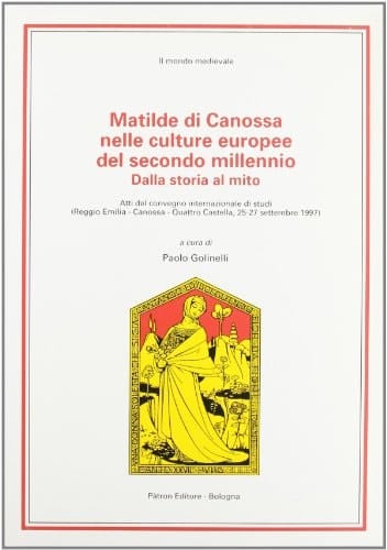 Matilde di Canossa nelle culture europee del secondo millennio: Dalla storia al mito : atti del convegno internazionale di studi (Reggio Emilia, ... 1997) (Il mondo medievale) (Italian Edition)